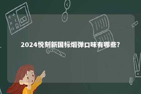 2024悦刻新国标烟弹口味有哪些
？ 